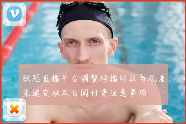 欧冠直播平台调整转播时段与观看渠道变动及订阅付费注意事项