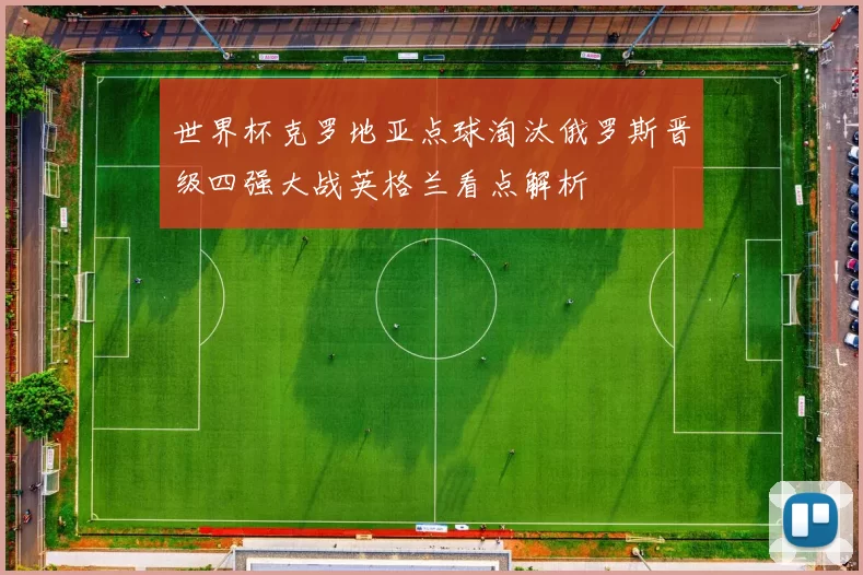 世界杯克罗地亚点球淘汰俄罗斯晋级四强大战英格兰看点解析