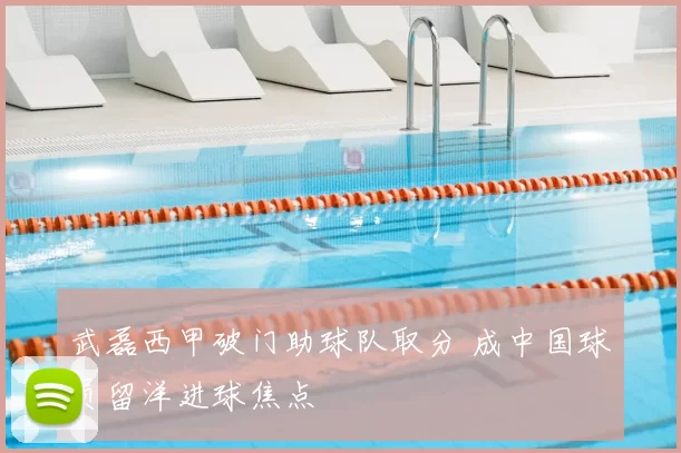 武磊西甲破门助球队取分 成中国球员留洋进球焦点