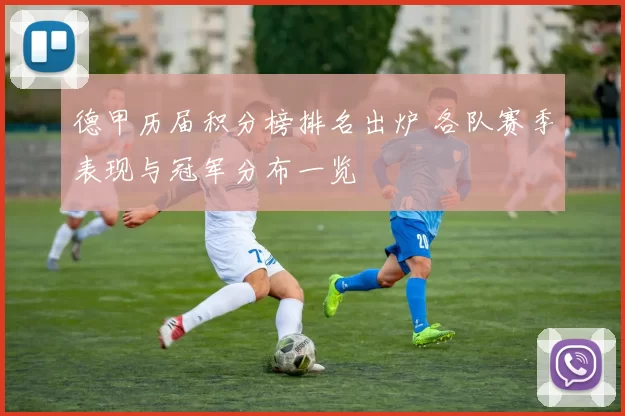 德甲历届积分榜排名出炉 各队赛季表现与冠军分布一览