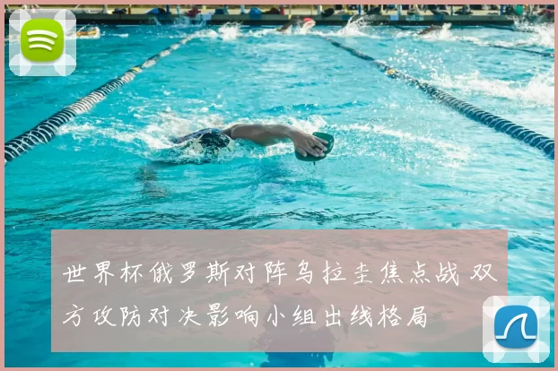 世界杯俄罗斯对阵乌拉圭焦点战 双方攻防对决影响小组出线格局