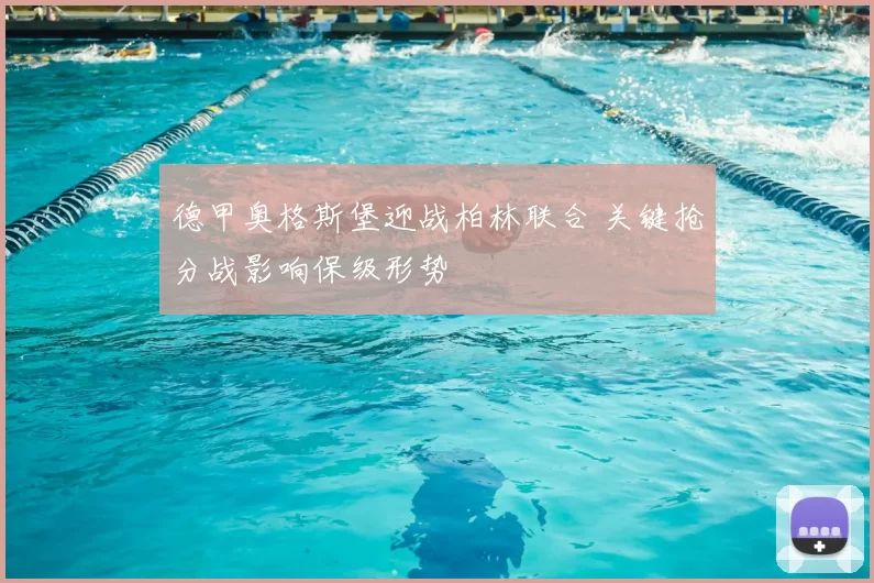德甲奥格斯堡迎战柏林联合 关键抢分战影响保级形势