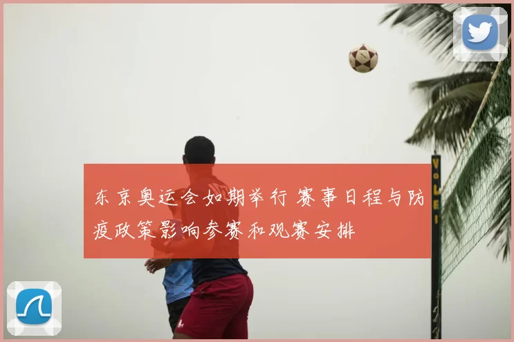 东京奥运会如期举行 赛事日程与防疫政策影响参赛和观赛安排