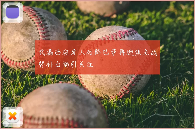武磊西班牙人对阵巴萨再迎焦点战替补出场引关注