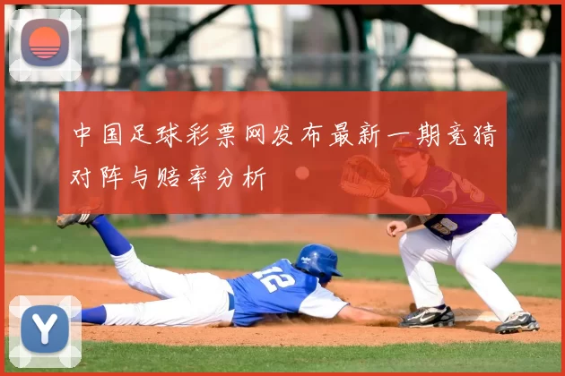 中国足球彩票网发布最新一期竞猜对阵与赔率分析