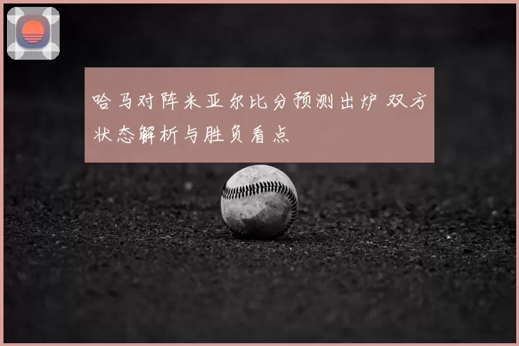 哈马对阵米亚尔比分预测出炉 双方状态解析与胜负看点