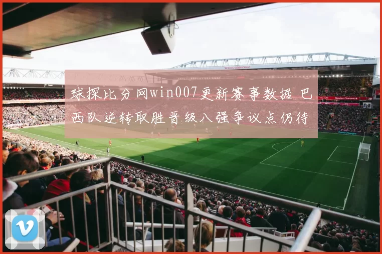 球探比分网win007更新赛事数据 巴西队逆转取胜晋级八强争议点仍待观察