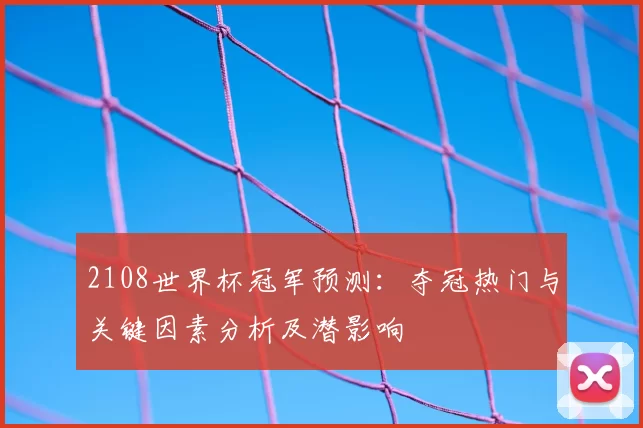 2108世界杯冠军预测：夺冠热门与关键因素分析及潜影响