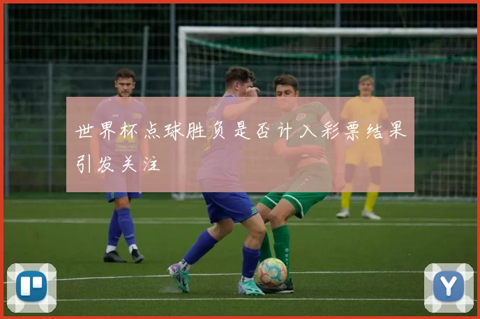 世界杯点球胜负是否计入彩票结果引发关注