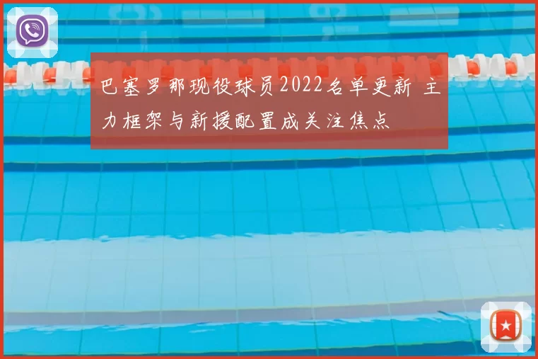 巴塞罗那现役球员2022名单更新 主力框架与新援配置成关注焦点