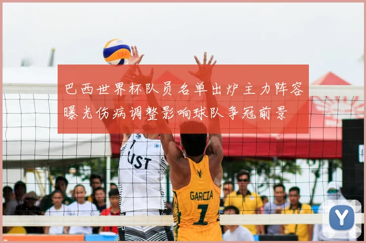 巴西世界杯队员名单出炉主力阵容曝光伤病调整影响球队争冠前景