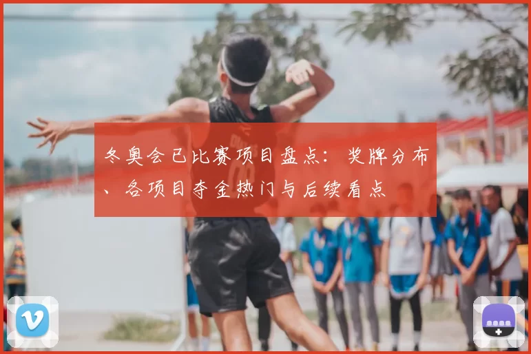 冬奥会已比赛项目盘点：奖牌分布、各项目夺金热门与后续看点