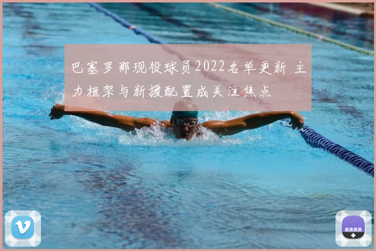 巴塞罗那现役球员2022名单更新 主力框架与新援配置成关注焦点