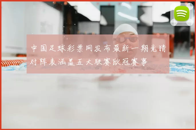 中国足球彩票网发布最新一期竞猜对阵表涵盖五大联赛欧冠赛事