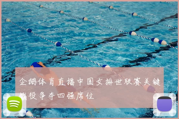 企鹅体育直播中国女排世联赛关键战役争夺四强席位