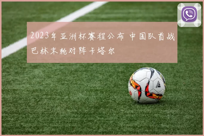 2023年亚洲杯赛程公布 中国队首战巴林末轮对阵卡塔尔