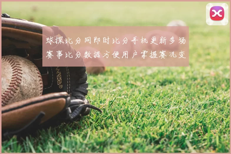 球探比分网即时比分手机更新多场赛事比分数据方便用户掌握赛况变化
