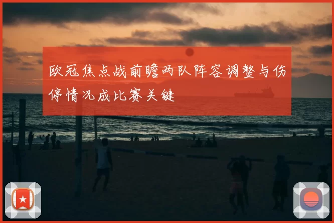 欧冠焦点战前瞻两队阵容调整与伤停情况成比赛关键