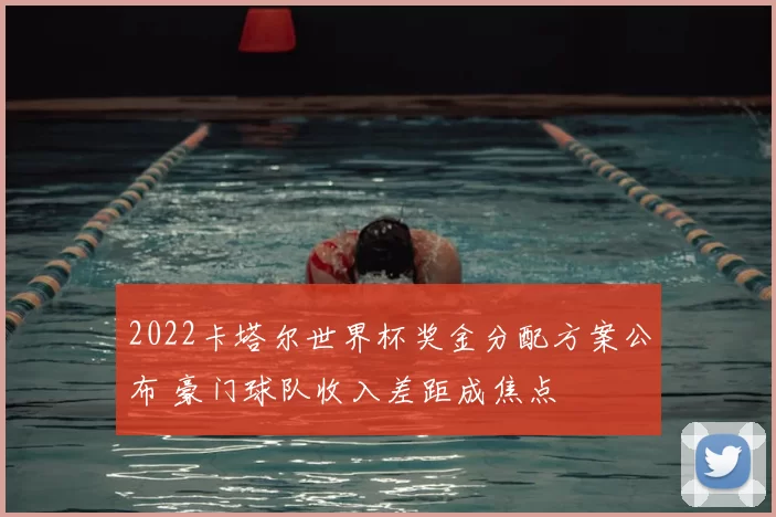 2022卡塔尔世界杯奖金分配方案公布 豪门球队收入差距成焦点