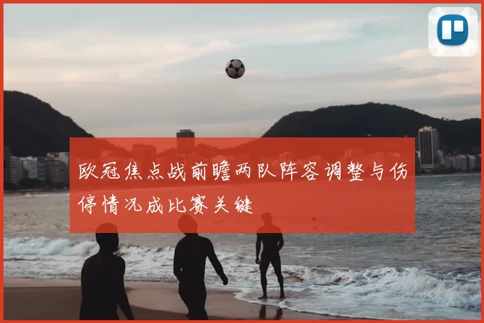 欧冠焦点战前瞻两队阵容调整与伤停情况成比赛关键
