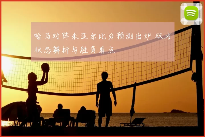 哈马对阵米亚尔比分预测出炉 双方状态解析与胜负看点