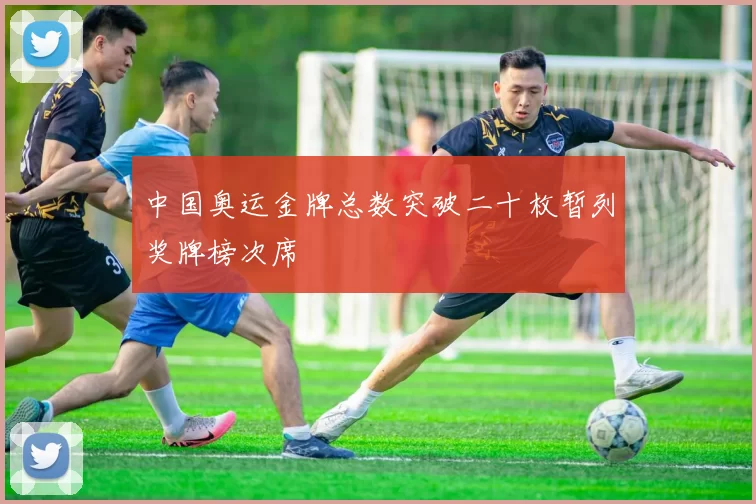 中国奥运金牌总数突破二十枚暂列奖牌榜次席