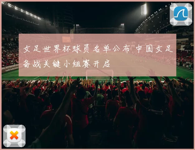 女足世界杯球员名单公布 中国女足备战关键小组赛开启