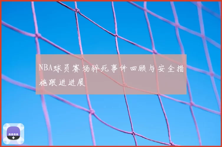 NBA球员赛场猝死事件回顾与安全措施跟进进展