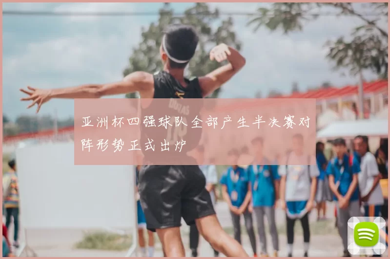 亚洲杯四强球队全部产生半决赛对阵形势正式出炉