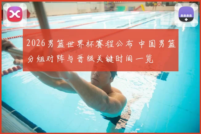 2026男篮世界杯赛程公布 中国男篮分组对阵与晋级关键时间一览