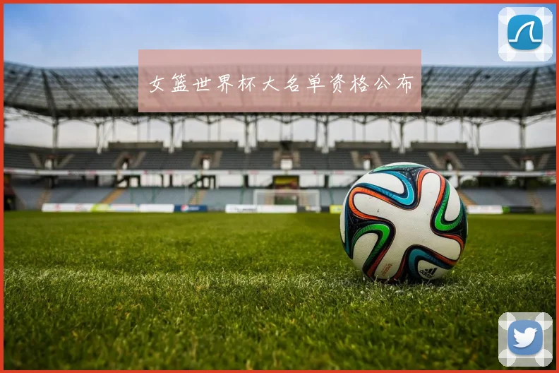 女篮世界杯大名单资格公布
