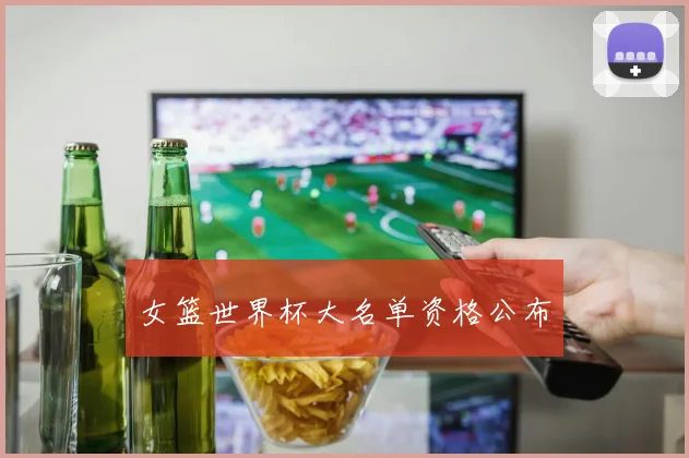 女篮世界杯大名单资格公布