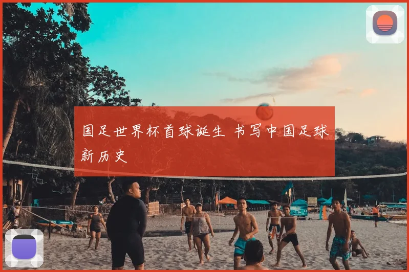 国足世界杯首球诞生 书写中国足球新历史