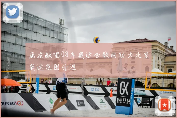 庞龙献唱08年奥运会歌曲助力北京奥运氛围升温