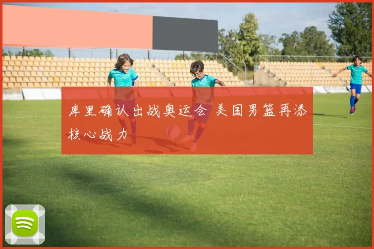 库里确认出战奥运会 美国男篮再添核心战力