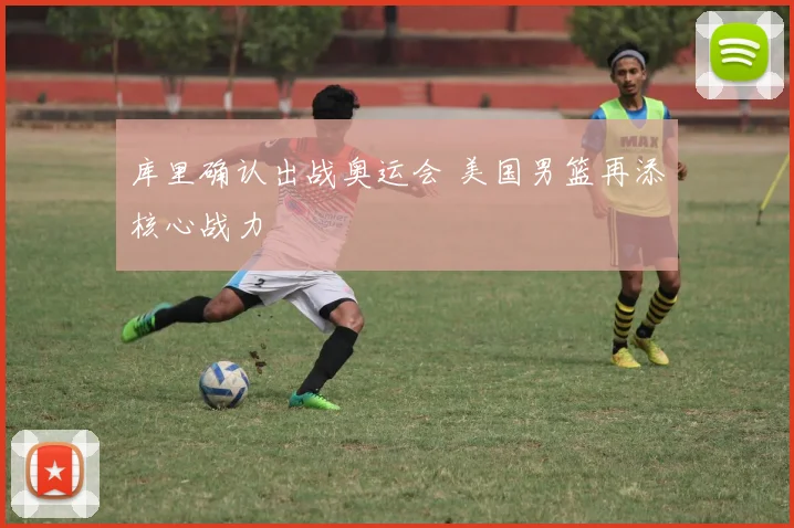 库里确认出战奥运会 美国男篮再添核心战力