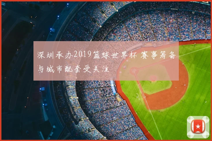 深圳承办2019篮球世界杯 赛事筹备与城市配套受关注