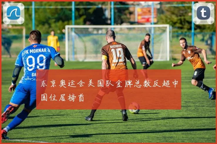 东京奥运会美国队金牌总数反超中国位居榜首