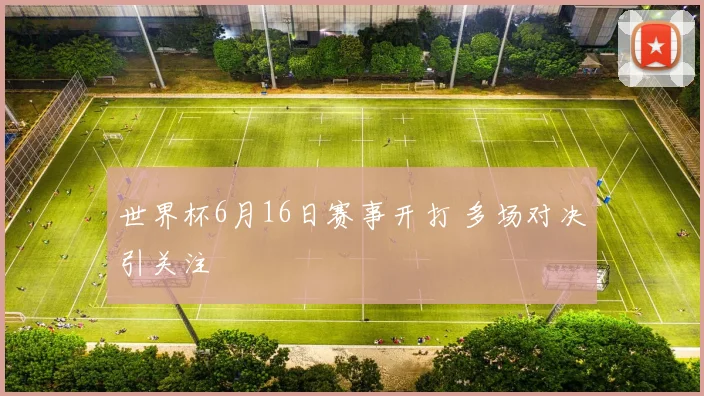 世界杯6月16日赛事开打 多场对决引关注